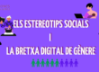Els estereotips Socials i la Bretxa Digital de Gènere